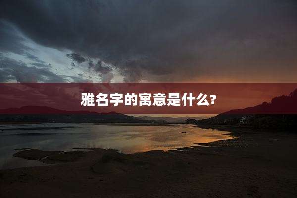 雅名字的寓意是什么?