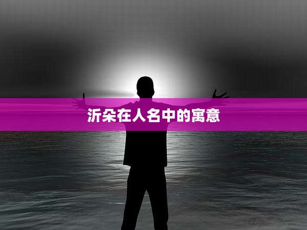 沂朵在人名中的寓意