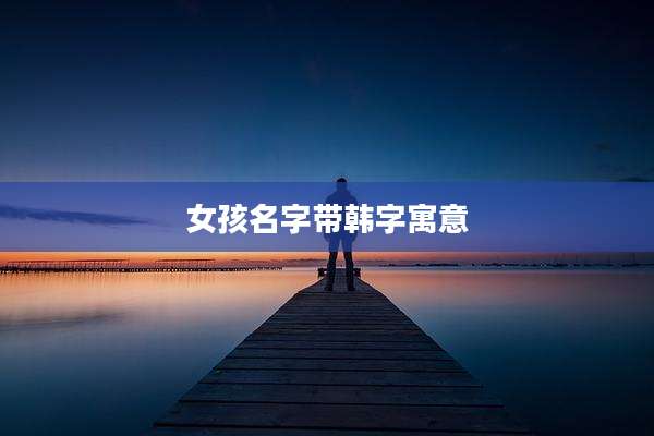 女孩名字带韩字寓意