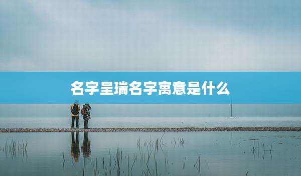 名字呈瑞名字寓意是什么