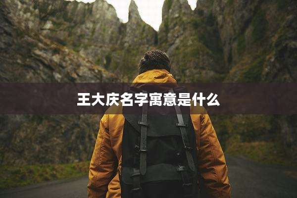 王大庆名字寓意是什么