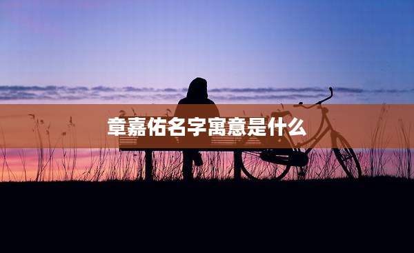 章嘉佑名字寓意是什么