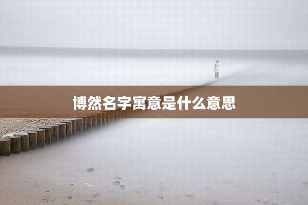 博然名字寓意是什么意思