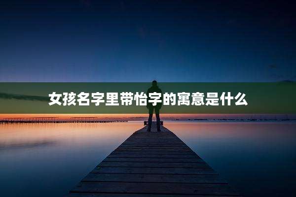 女孩名字里带怡字的寓意是什么