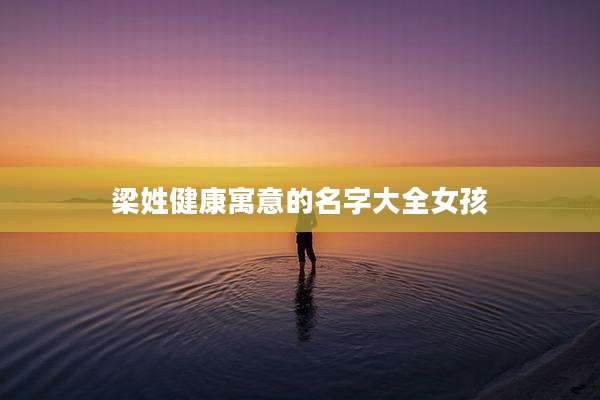梁姓健康寓意的名字大全女孩