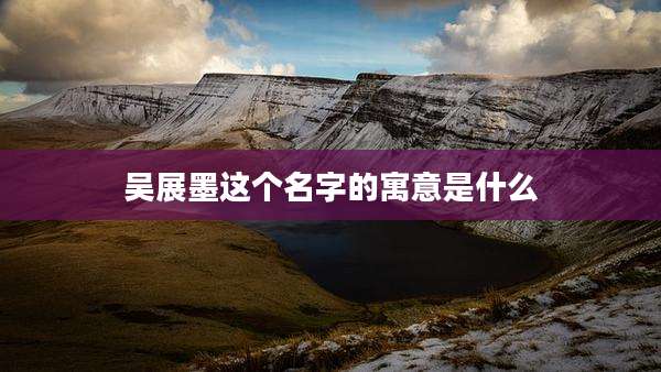 吴展墨这个名字的寓意是什么