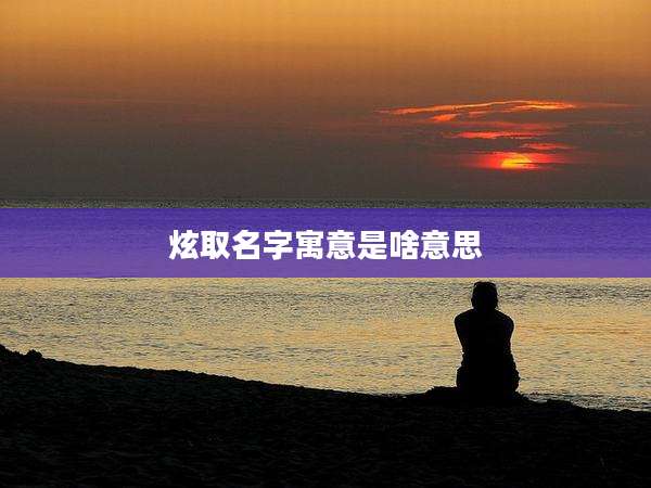 炫取名字寓意是啥意思
