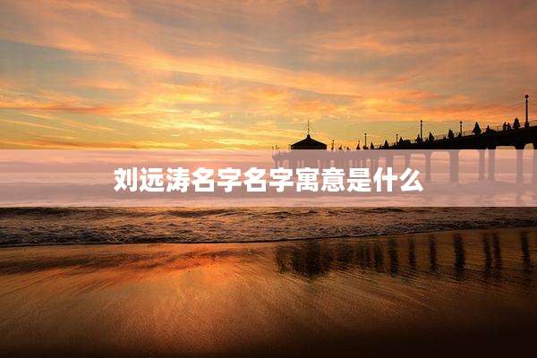 刘远涛名字名字寓意是什么