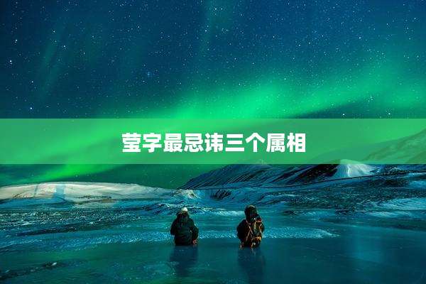 莹字最忌讳三个属相