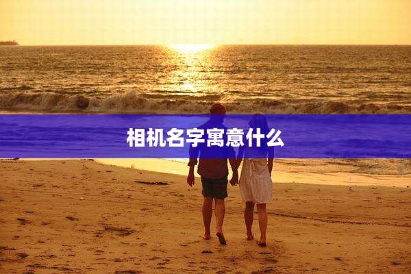 相机名字寓意什么
