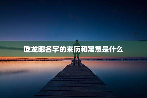 吃龙眼名字的来历和寓意是什么