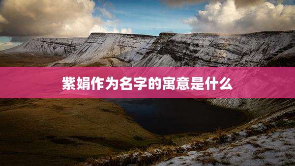 紫娟作为名字的寓意是什么