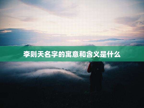 李则天名字的寓意和含义是什么