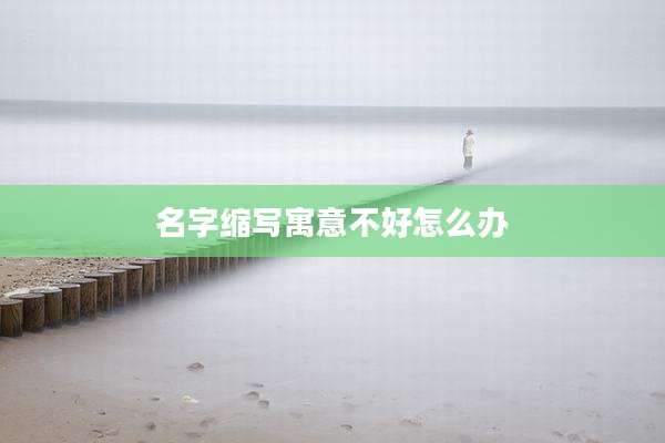名字缩写寓意不好怎么办