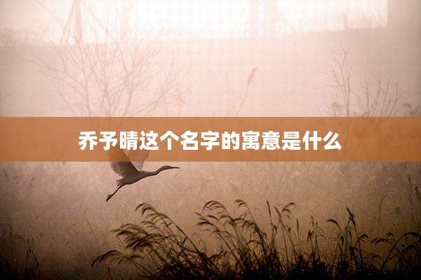 乔予晴这个名字的寓意是什么