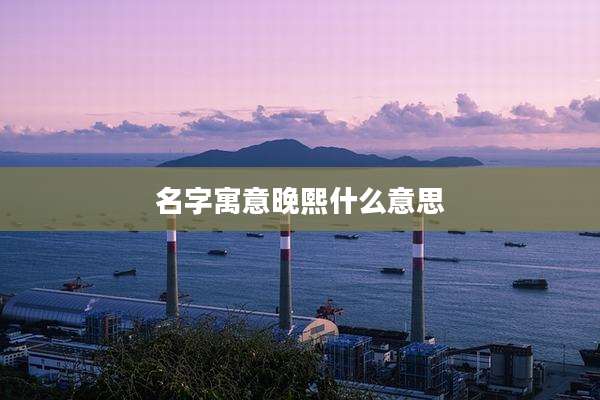 名字寓意晚熙什么意思