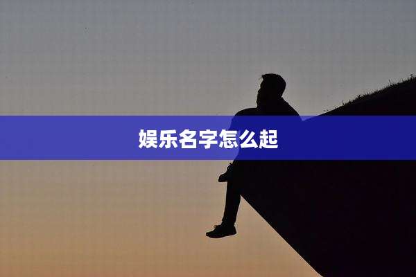 娱乐名字怎么起
