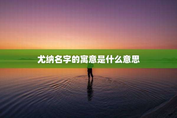 尤纳名字的寓意是什么意思