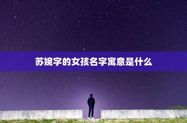 苏婉字的女孩名字寓意是什么