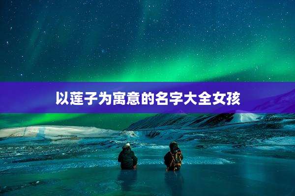 以莲子为寓意的名字大全女孩