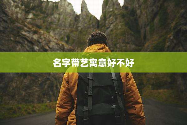 名字带艺寓意好不好