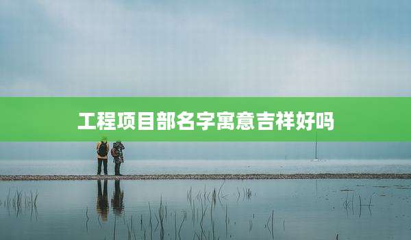 工程项目部名字寓意吉祥好吗