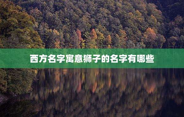 西方名字寓意狮子的名字有哪些