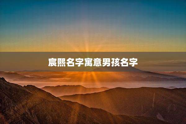 宸熙名字寓意男孩名字
