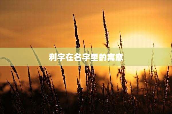 利字在名字里的寓意
