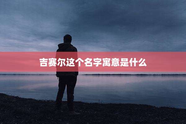 吉赛尔这个名字寓意是什么