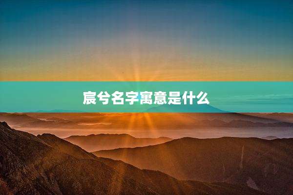 宸兮名字寓意是什么