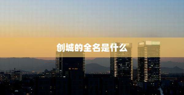 创城的全名是什么