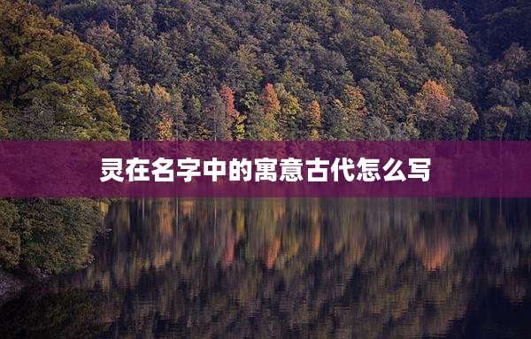 灵在名字中的寓意古代怎么写