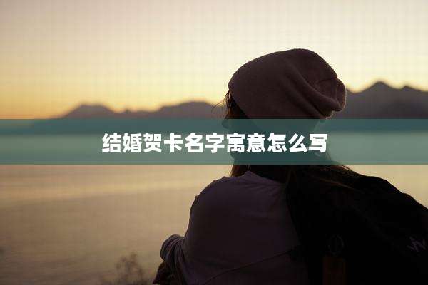 结婚贺卡名字寓意怎么写