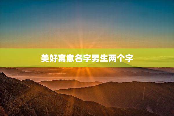 美好寓意名字男生两个字