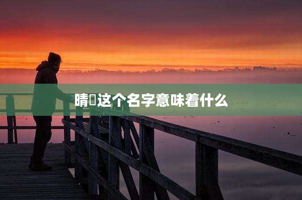 晴瑄这个名字意味着什么