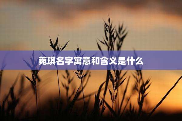 菀琪名字寓意和含义是什么