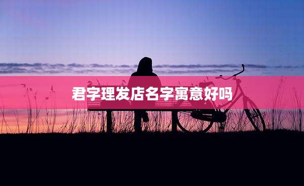 君字理发店名字寓意好吗