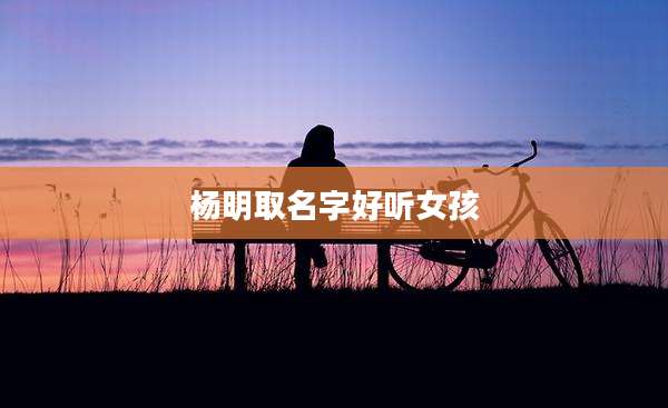 杨明取名字好听女孩