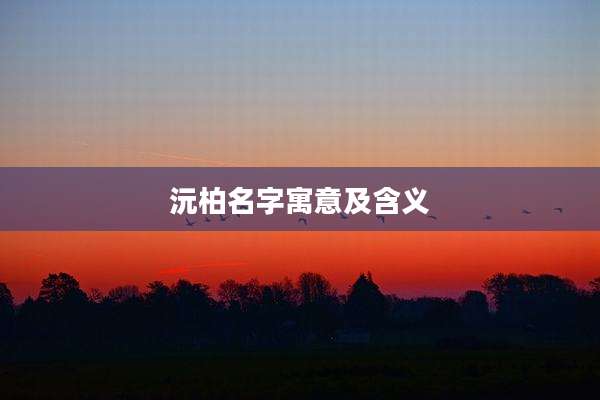 沅柏名字寓意及含义