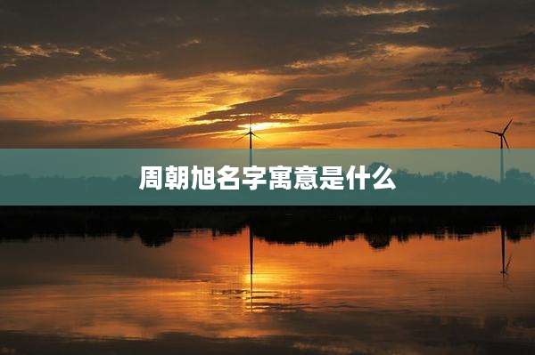 周朝旭名字寓意是什么