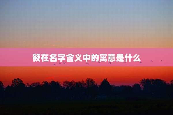 筱在名字含义中的寓意是什么