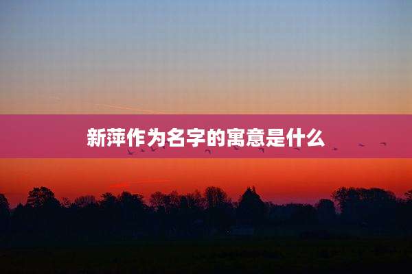 新萍作为名字的寓意是什么
