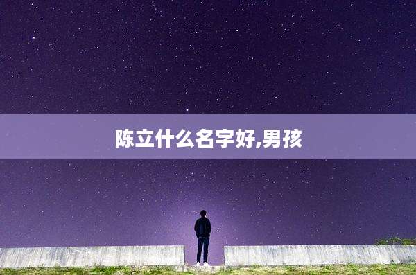 陈立什么名字好,男孩
