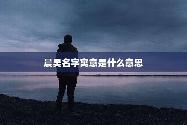 晨昊名字寓意是什么意思