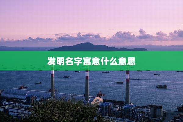 发明名字寓意什么意思