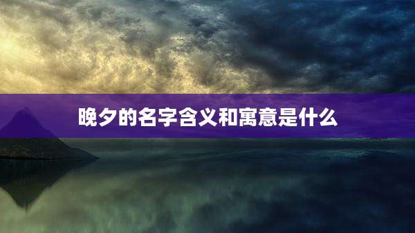 晚夕的名字含义和寓意是什么