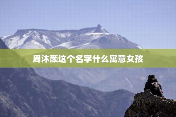 周沐颜这个名字什么寓意女孩