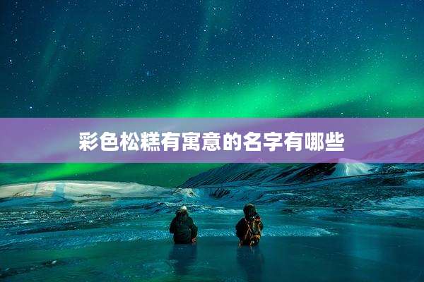 彩色松糕有寓意的名字有哪些