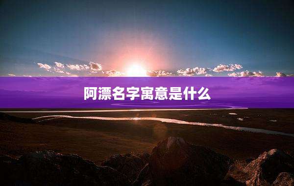 阿漂名字寓意是什么
